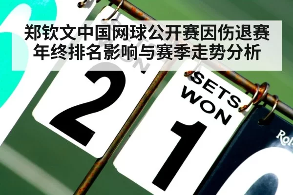 郑钦文中国网球公开赛因伤退赛 年终排名影响与赛季走势分析