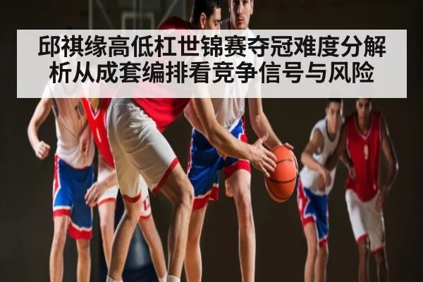 邱祺缘高低杠世锦赛夺冠难度分解析从成套编排看竞争信号与风险